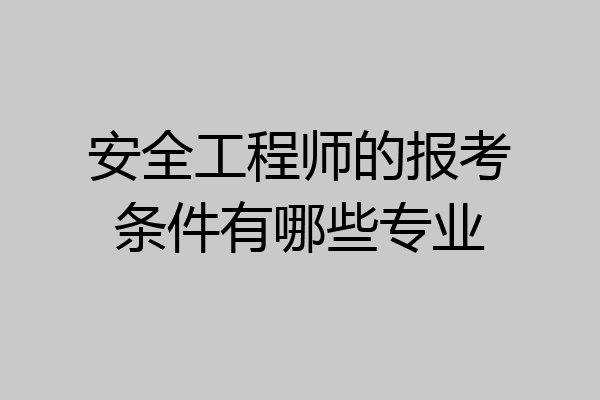 安全工程师的报考条件有哪些专业