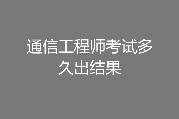 通信工程师考试多久出结果
