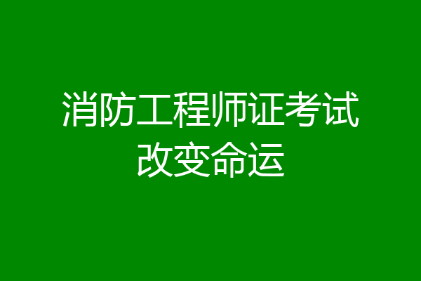 消防工程师证考试改变命运