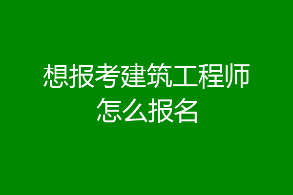 想报考建筑工程师怎么报名