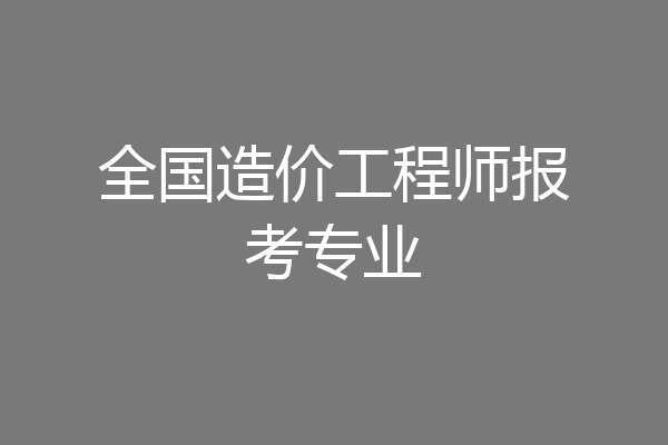 全国造价工程师报考专业