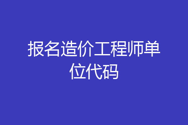 报名造价工程师单位代码