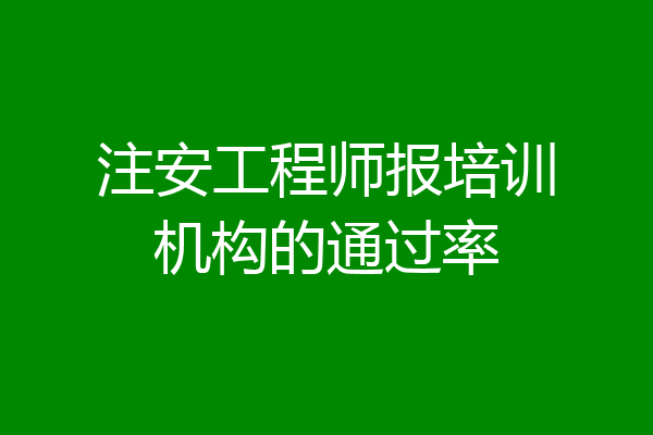 注安工程师报培训机构的通过率