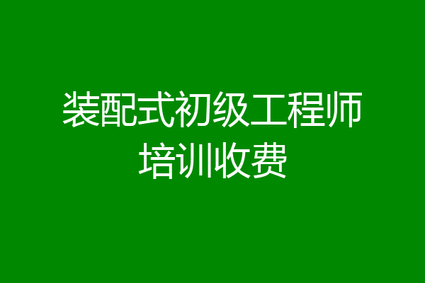 装配式初级工程师培训收费