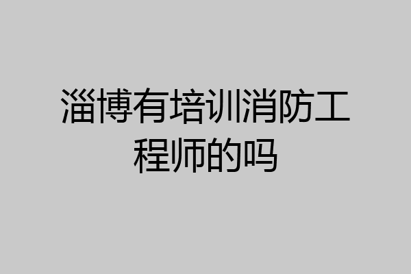 淄博有培训消防工程师的吗