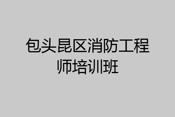 包头昆区消防工程师培训班