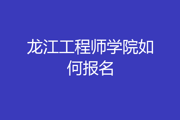龙江工程师学院如何报名