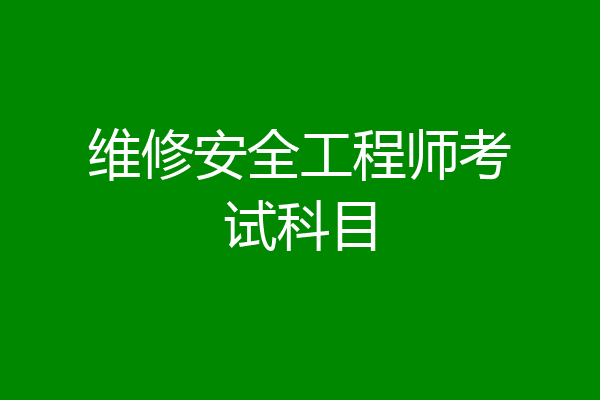 维修安全工程师考试科目