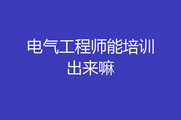 电气工程师能培训出来嘛