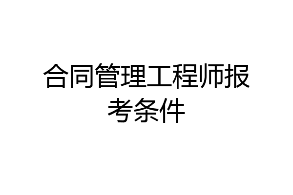合同管理工程师报考条件