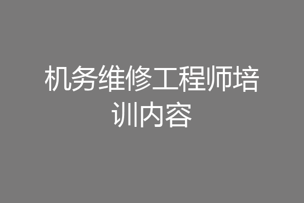 机务维修工程师培训内容
