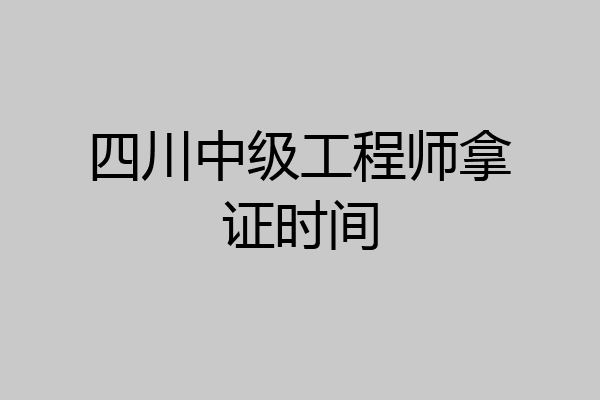 四川中级工程师拿证时间
