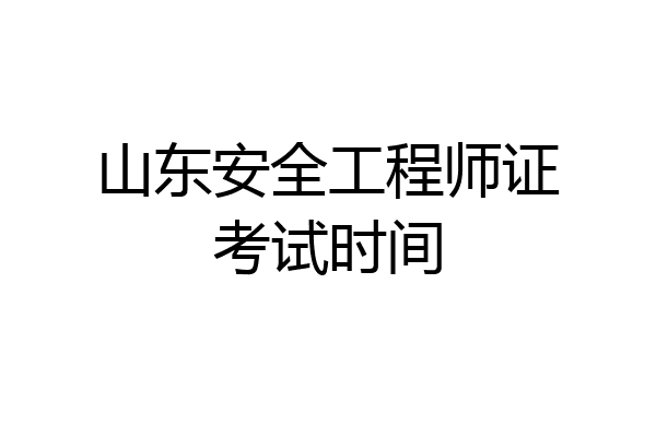 山东安全工程师证考试时间