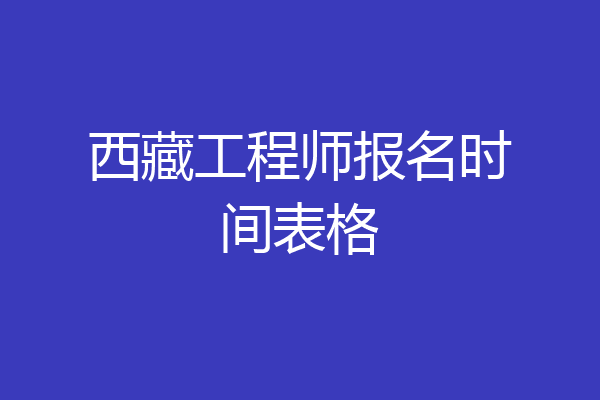西藏工程师报名时间表格