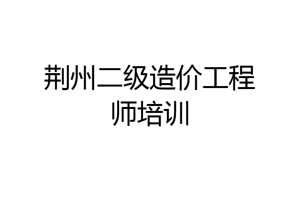 荆州二级造价工程师培训