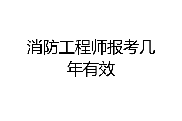 消防工程师报考几年有效
