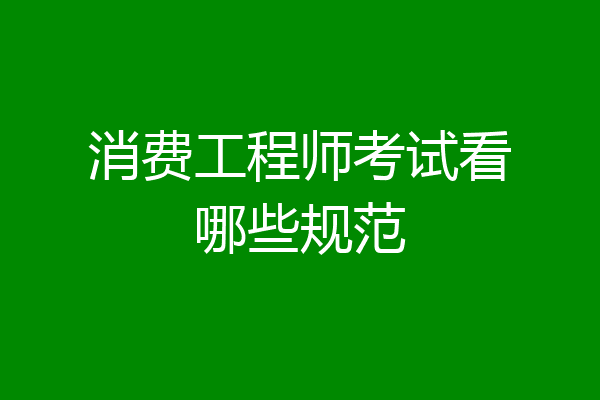 消费工程师考试看哪些规范