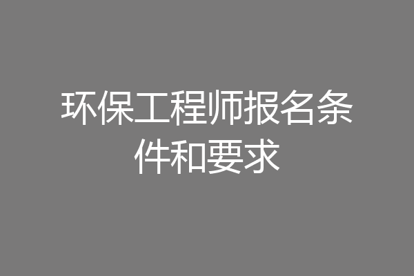 环保工程师报名条件和要求