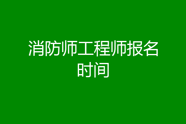 消防师工程师报名时间