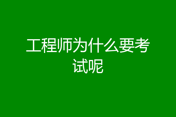 工程师为什么要考试呢