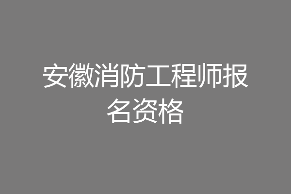 安徽消防工程师报名资格
