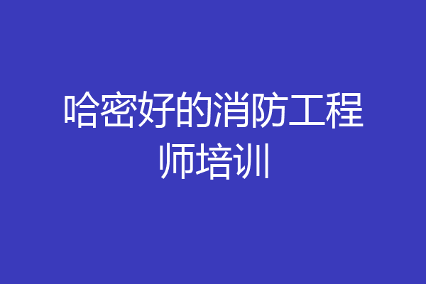 哈密好的消防工程师培训