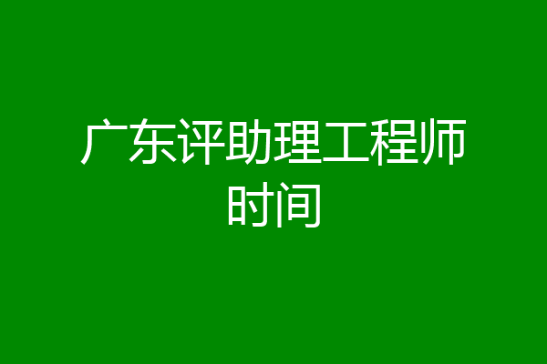 广东评助理工程师时间