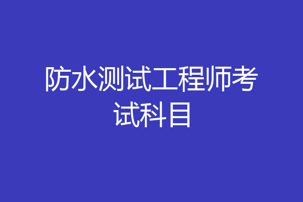 防水测试工程师考试科目