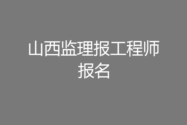 山西监理报工程师报名