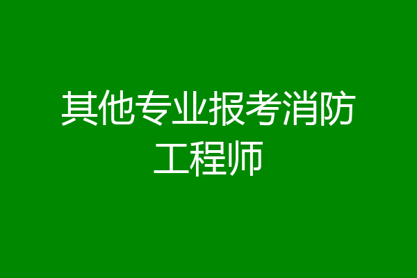 其他专业报考消防工程师