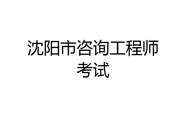 沈阳市咨询工程师考试