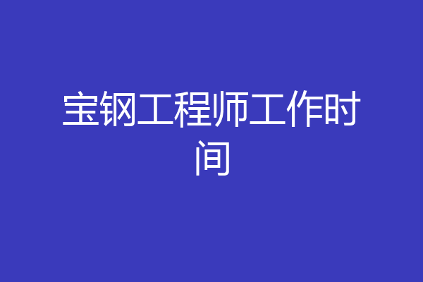 宝钢工程师工作时间