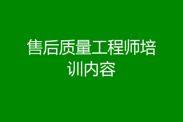 售后质量工程师培训内容