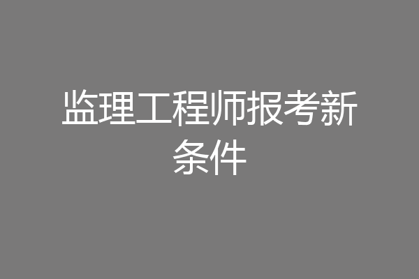 监理工程师报考新条件