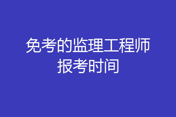 免考的监理工程师报考时间