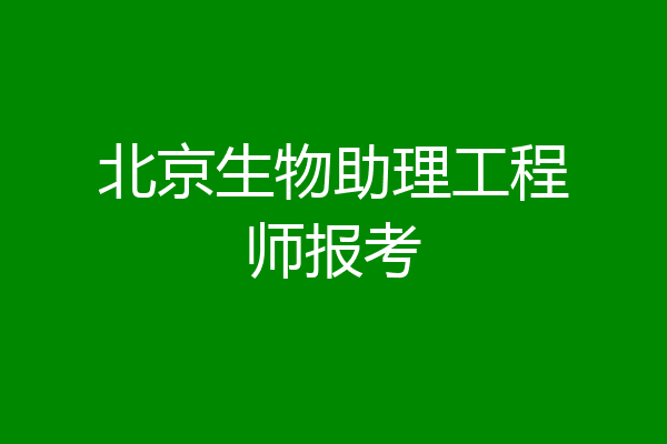 北京生物助理工程师报考