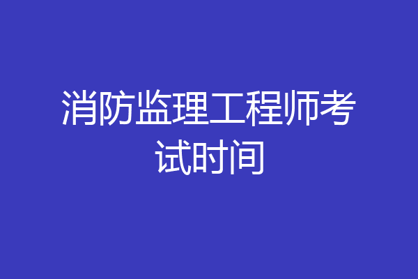 消防监理工程师考试时间
