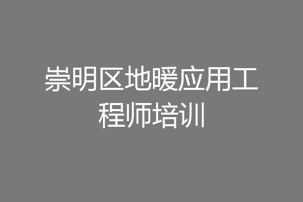 崇明区地暖应用工程师培训