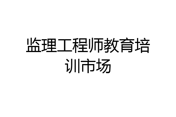 监理工程师教育培训市场