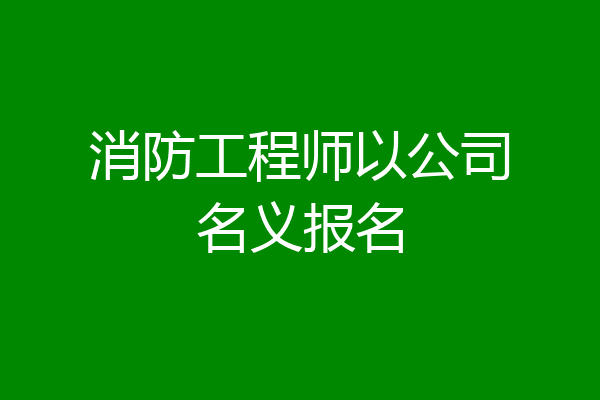 消防工程师以公司名义报名