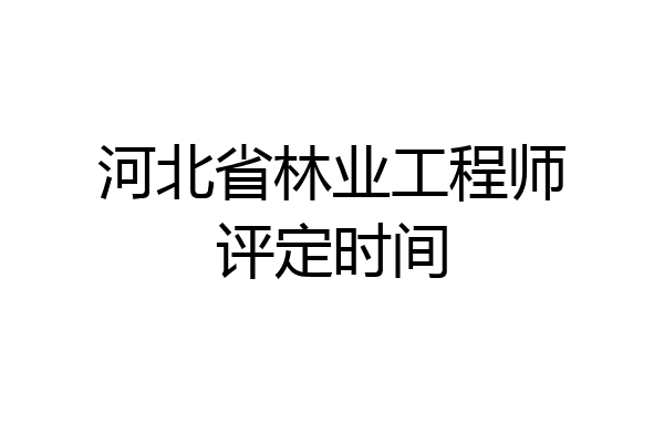 河北省林业工程师评定时间