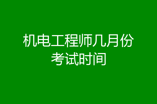 机电工程师几月份考试时间