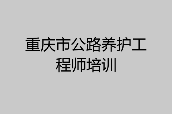 重庆市公路养护工程师培训