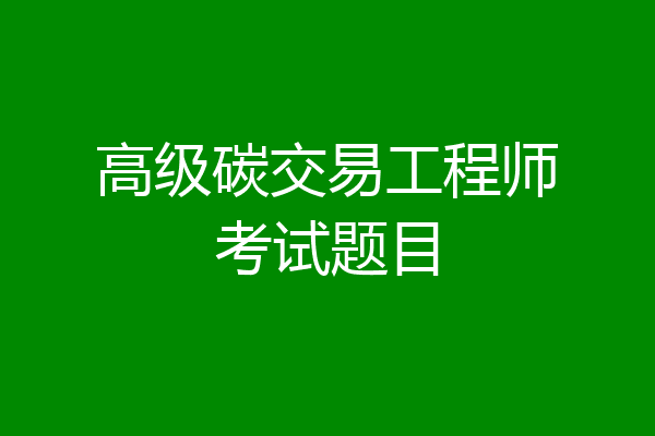 高级碳交易工程师考试题目
