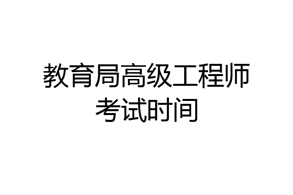 教育局高级工程师考试时间