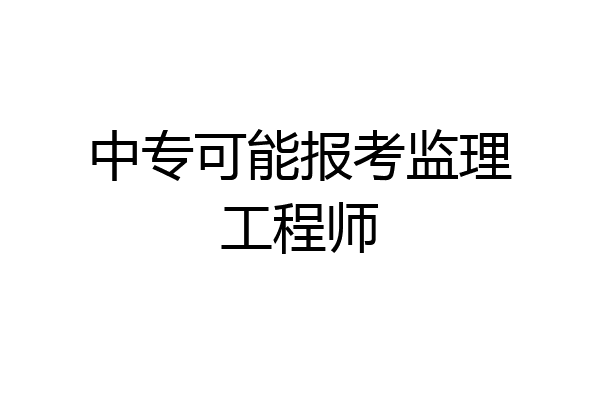 中专可能报考监理工程师