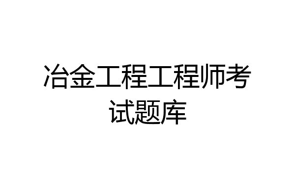 冶金工程工程师考试题库