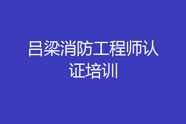 吕梁消防工程师认证培训