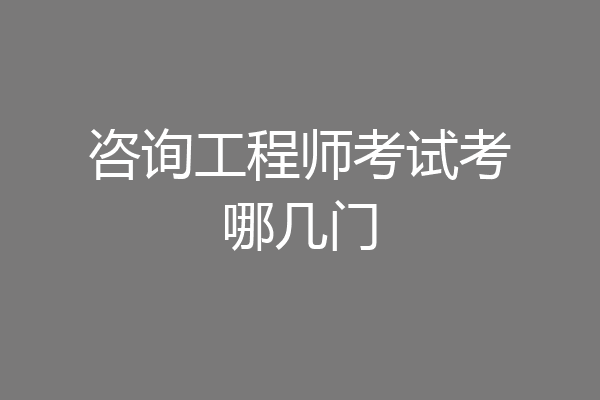 咨询工程师考试考哪几门