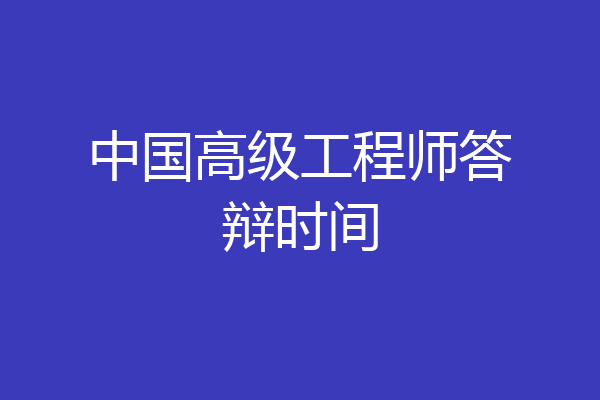 中国高级工程师答辩时间